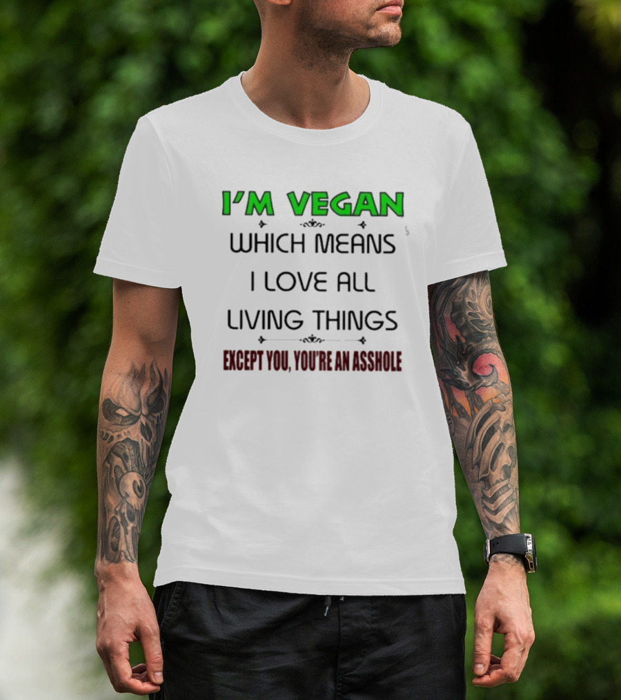 I’m Vegan Which Means I Love All Living Things Except You You’re An Asshole T-Shirt