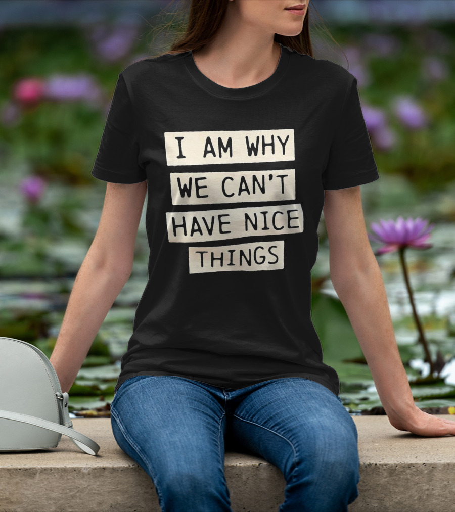 I Am Why We Can’t Have Nice Things Taylor Swift Inspired Phrase T-Shirt