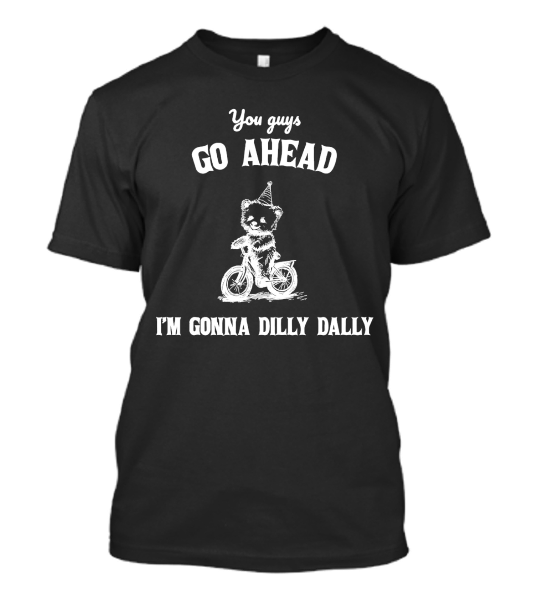 Teddy Bear Riding Bicycle With Party Hat Saying You Guys Go Ahead I'm Gonna Dilly Dally T-Shirt