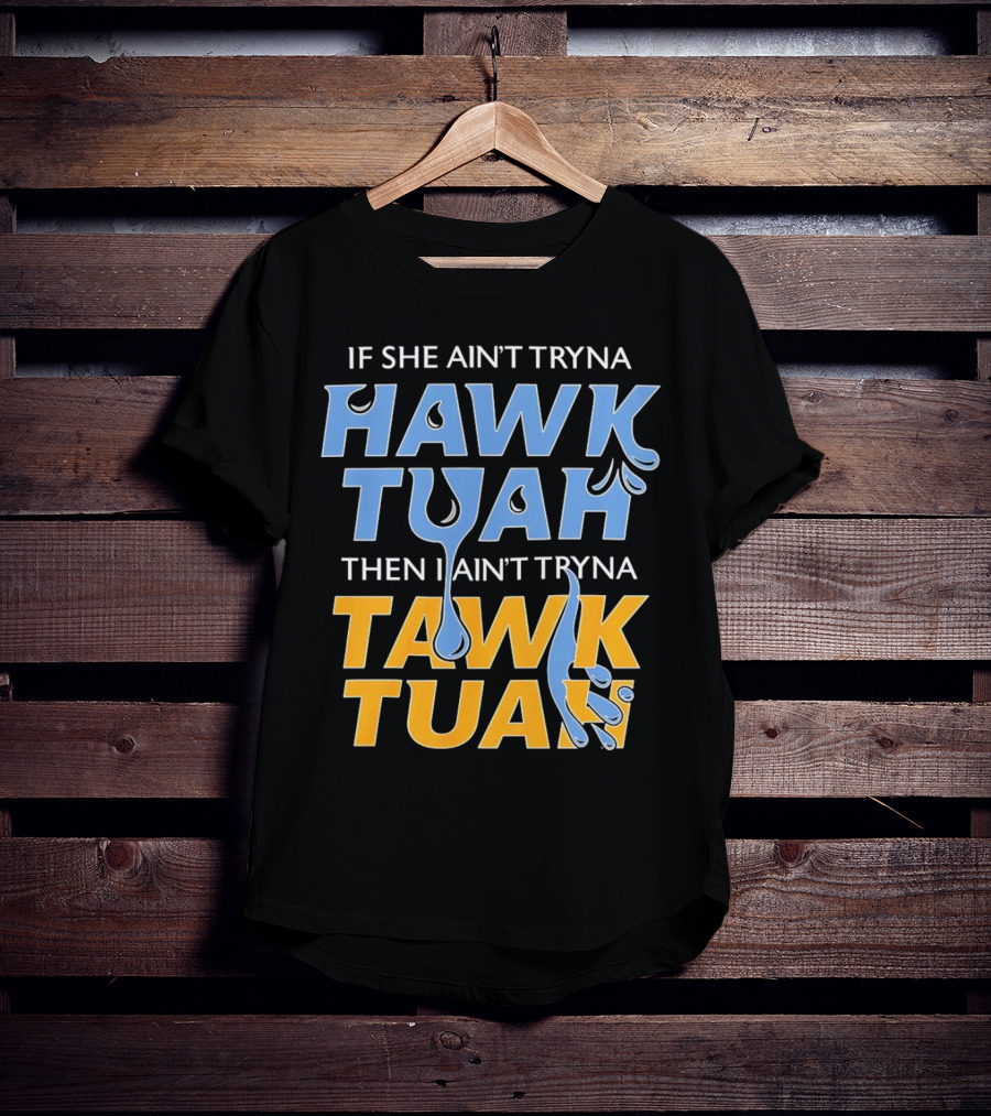 If She Ain’t Tryna Hawk Tuah Then I Ain’t Tryna Tawk Tuah T-Shirt
