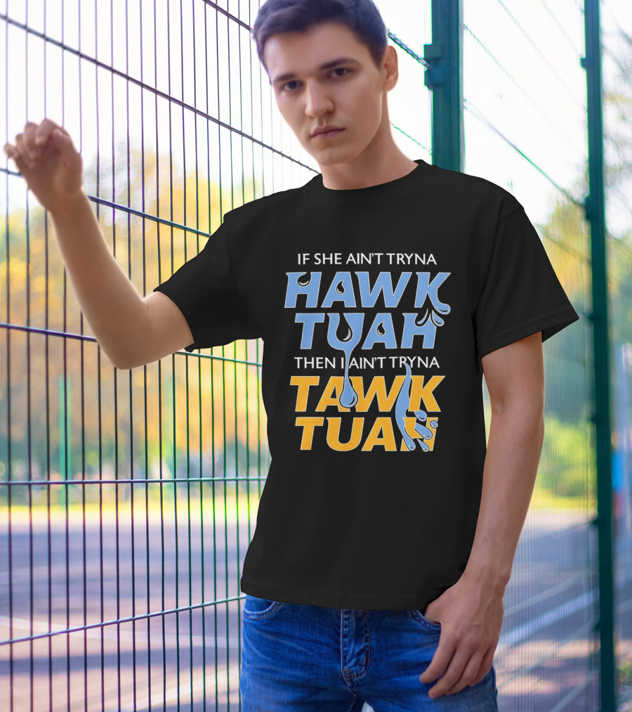 If She Ain’t Tryna Hawk Tuah Then I Ain’t Tryna Tawk Tuah T-Shirt