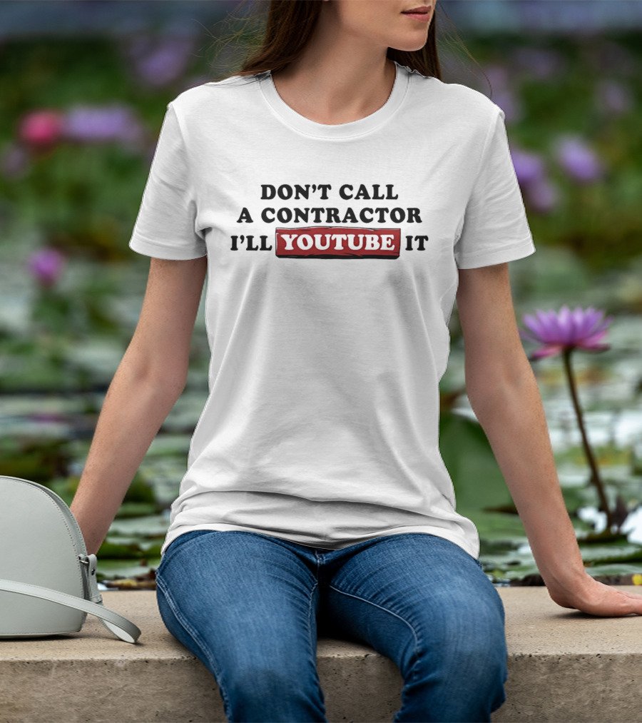 Don't Call A Contractor I'll YouTube It DIY Enthusiast T-Shirt