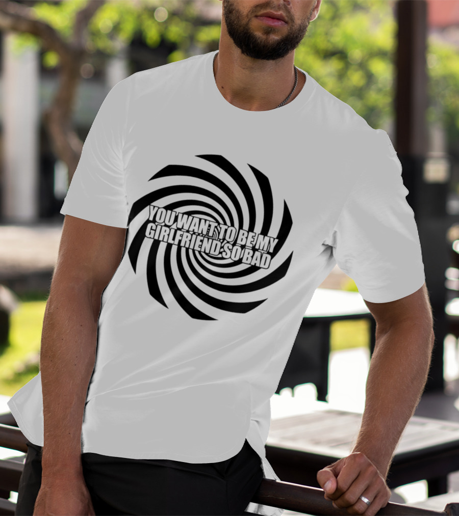 You Want To Be My Girlfriend So Bad Spiral Optical Illusion T-Shirt