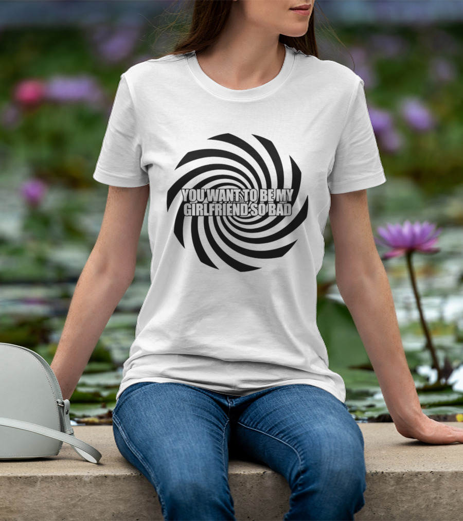 You Want To Be My Girlfriend So Bad Spiral Optical Illusion T-Shirt