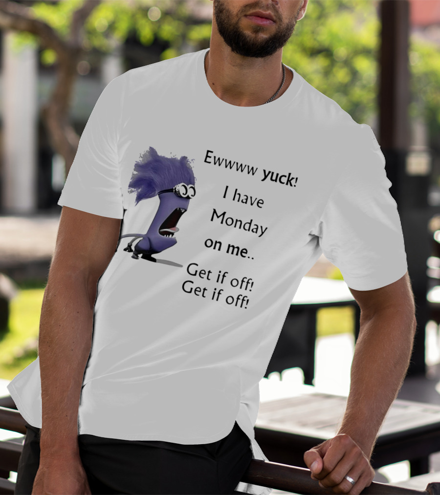 Ewww Yuck Evil Minion I Have Monday On Me Get It Off Get It Off T-Shirt