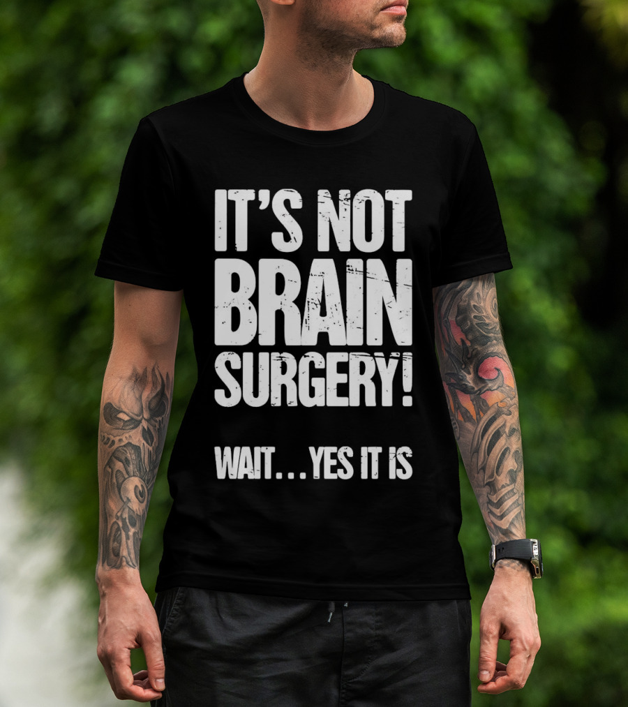 It’s Not Brain Surgery Wait Yes It Is Humorous T-Shirt