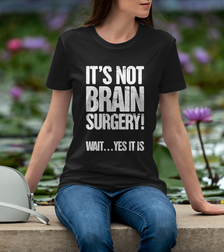It’s Not Brain Surgery Wait Yes It Is Humorous T-Shirt
