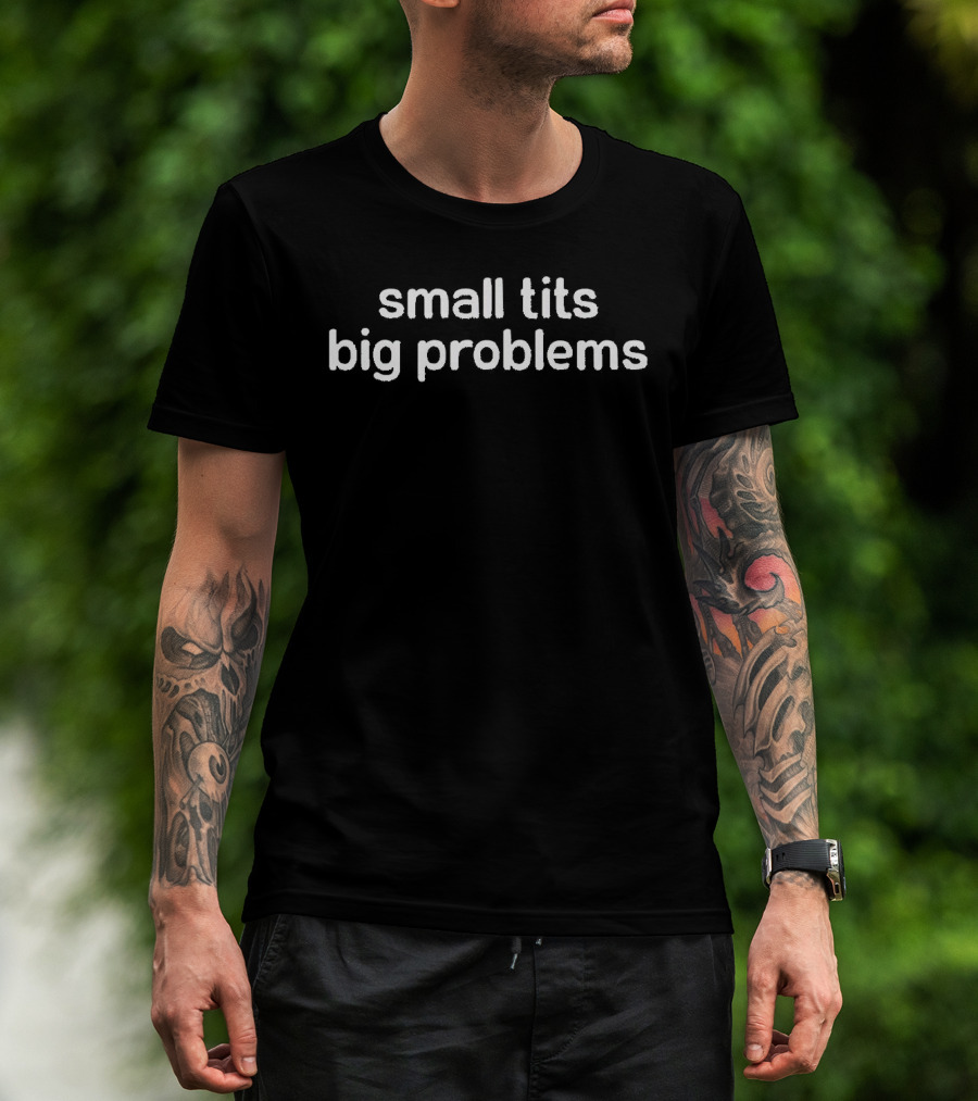 Small Tits Big Problems T-Shirt