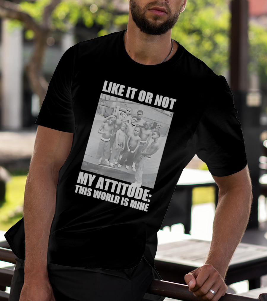 LIKE IT OR NOT MY ATTITUDE THIS WORLD IS MINE T-Shirt