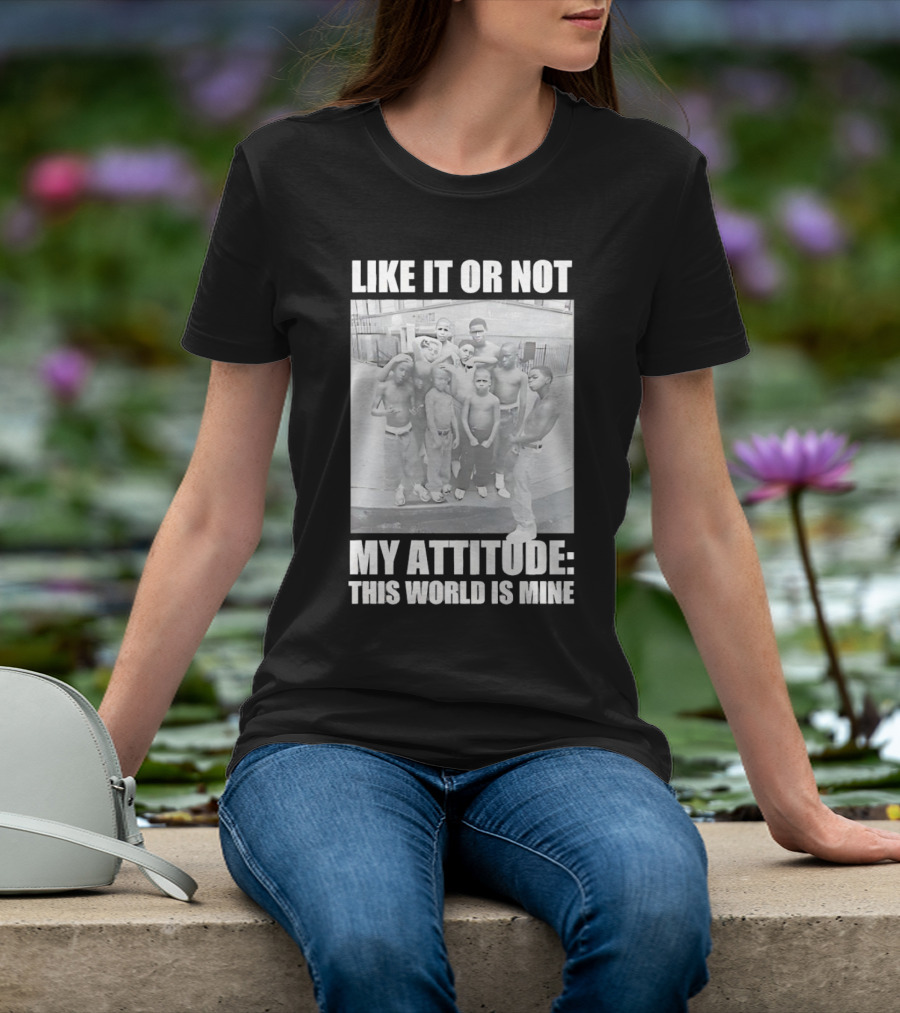 LIKE IT OR NOT MY ATTITUDE THIS WORLD IS MINE T-Shirt