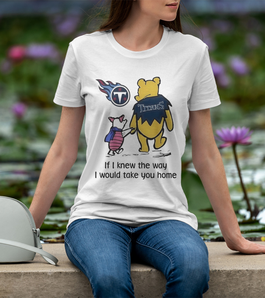 Winnie The Pooh And Piglet Tennessee Titans If I Knew The Way I Would Take You Home T-Shirt