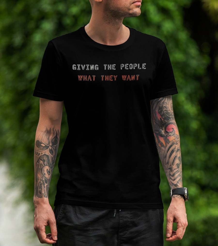 GIVING THE PEOPLE WHAT THEY WANT Black Text T-Shirt