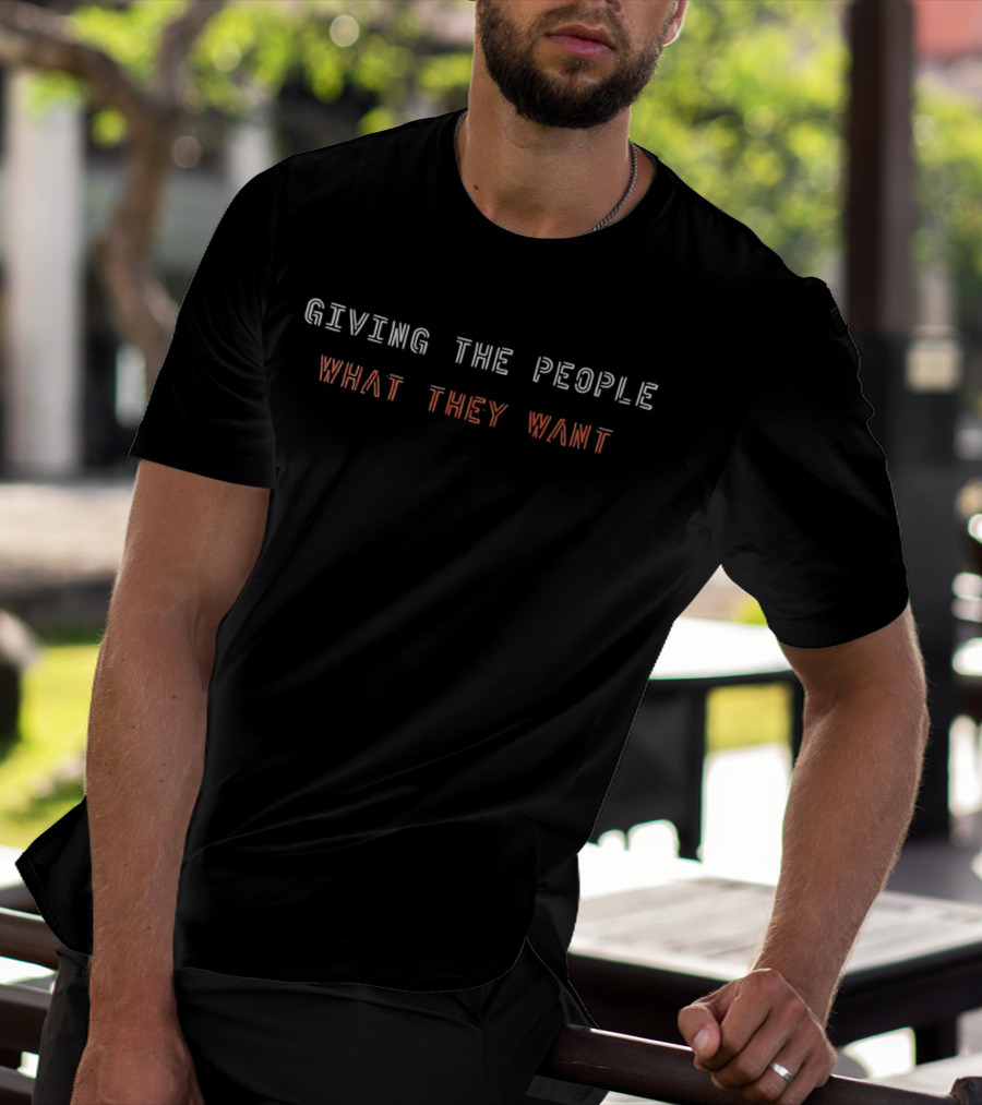 GIVING THE PEOPLE WHAT THEY WANT Black Text T-Shirt