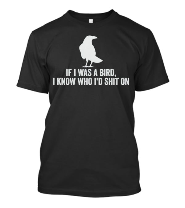 If I Was A Bird I Know Who I'd Shit On With Silhouette Of Bird T-Shirt