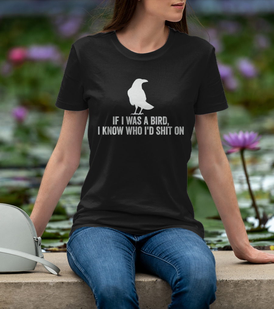 If I Was A Bird I Know Who I'd Shit On With Silhouette Of Bird T-Shirt