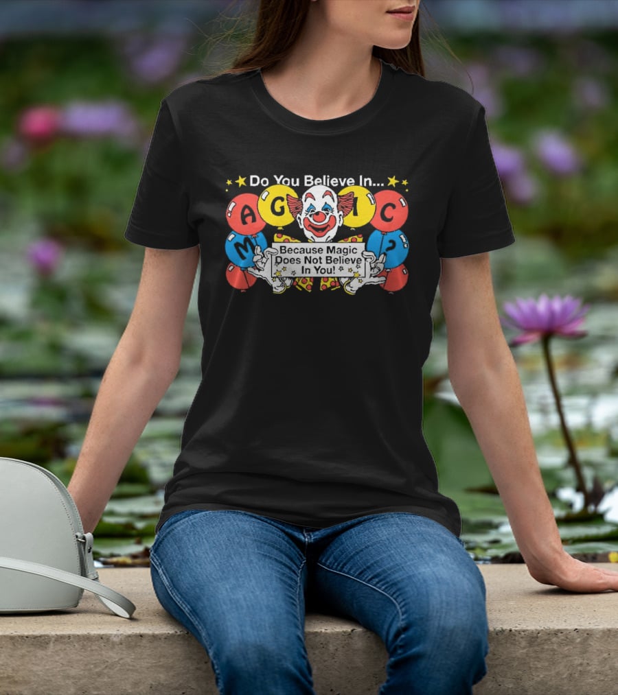 Do You Believe In Magic Because Magic Does Not Believe In You Creepy Clown Balloons T-Shirt