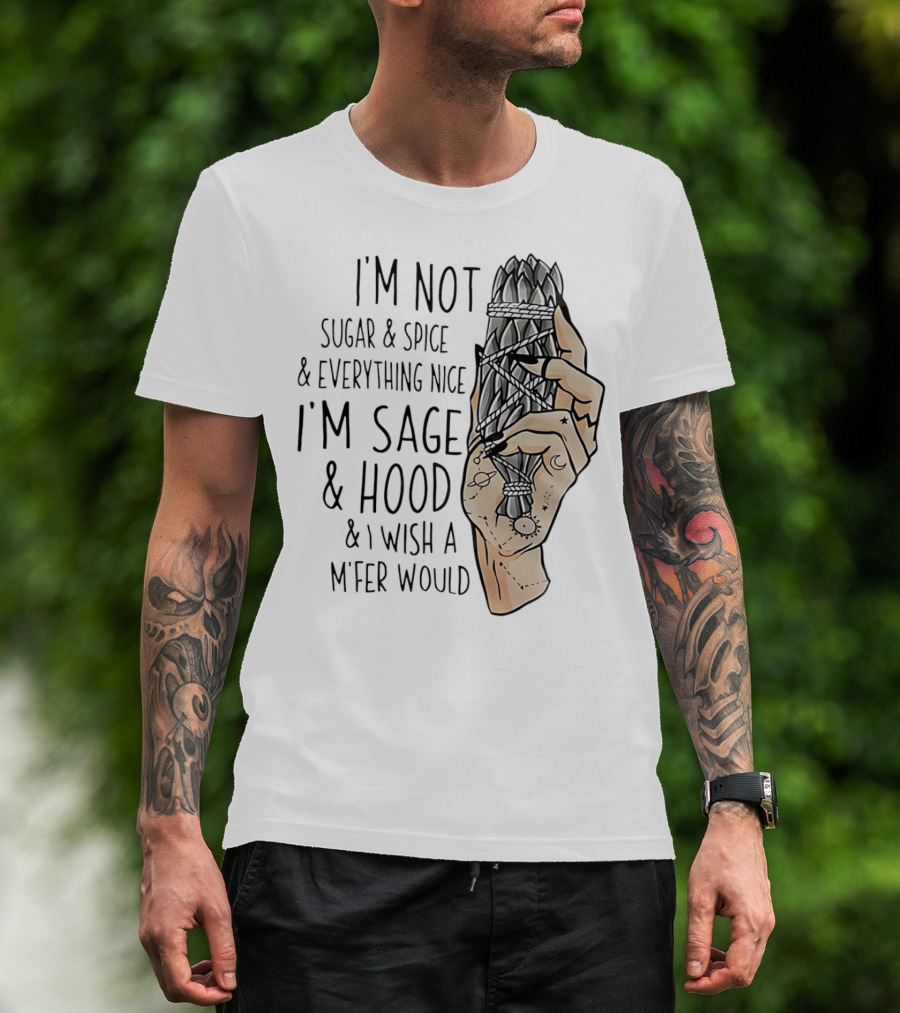 I’m Not Sugar And Spice I’m Sage And Hood And I Wish A Mfer Would Hand Holding Sage Bundle T-Shirt