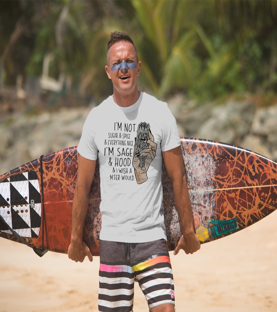 I’m Not Sugar And Spice I’m Sage And Hood And I Wish A Mfer Would Hand Holding Sage Bundle T-Shirt