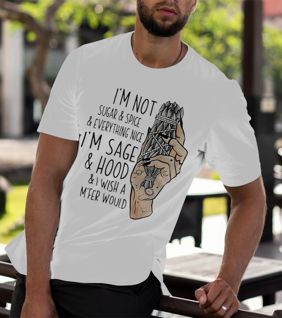 I’m Not Sugar And Spice I’m Sage And Hood And I Wish A Mfer Would Hand Holding Sage Bundle T-Shirt