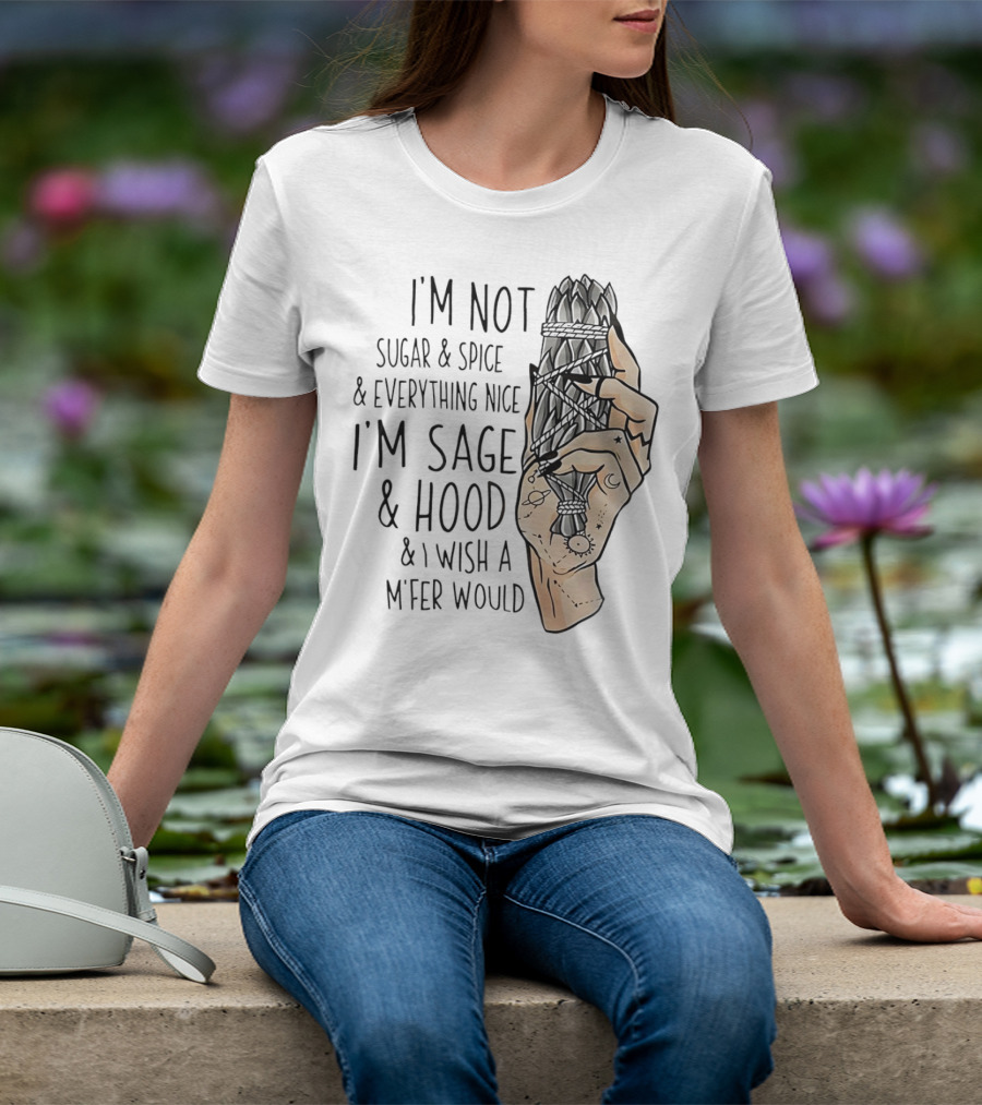 I’m Not Sugar And Spice I’m Sage And Hood And I Wish A Mfer Would Hand Holding Sage Bundle T-Shirt