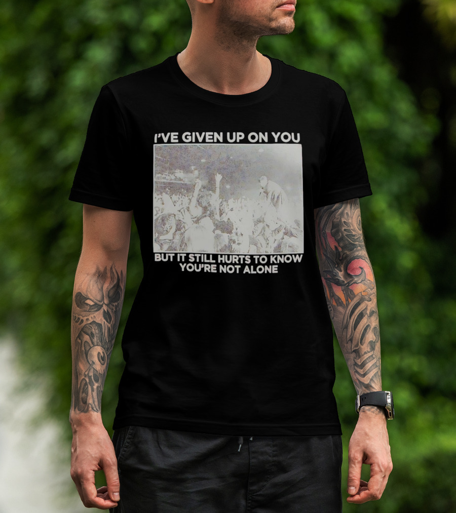 I've Given Up On You But It Still Hurts To Know You're Not Alone Concert Scene T-Shirt
