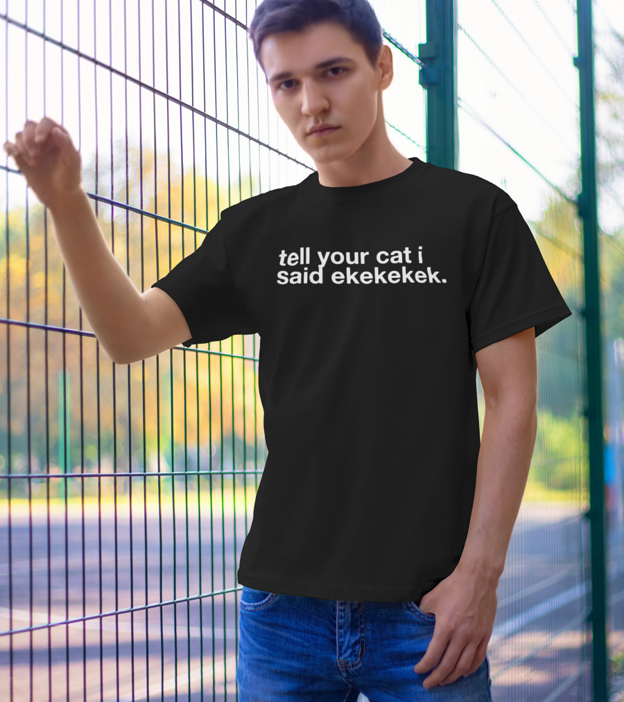 Tell Your Cat I Said Ekekekek Funny Cat Sounds T-Shirt