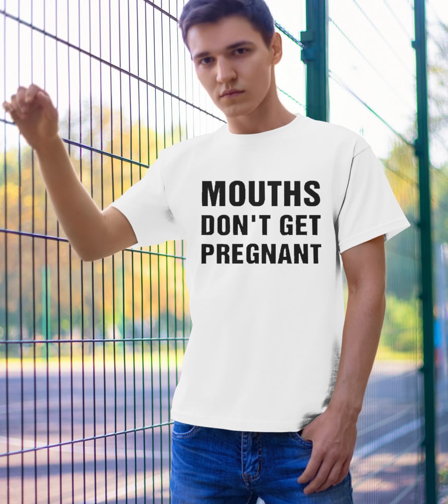 Mouths Don't Get Pregnant T-Shirt