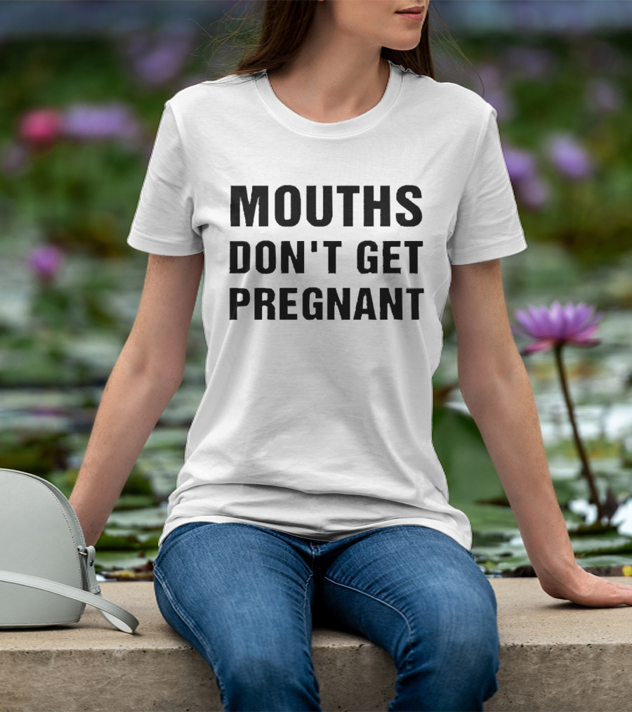 Mouths Don't Get Pregnant T-Shirt