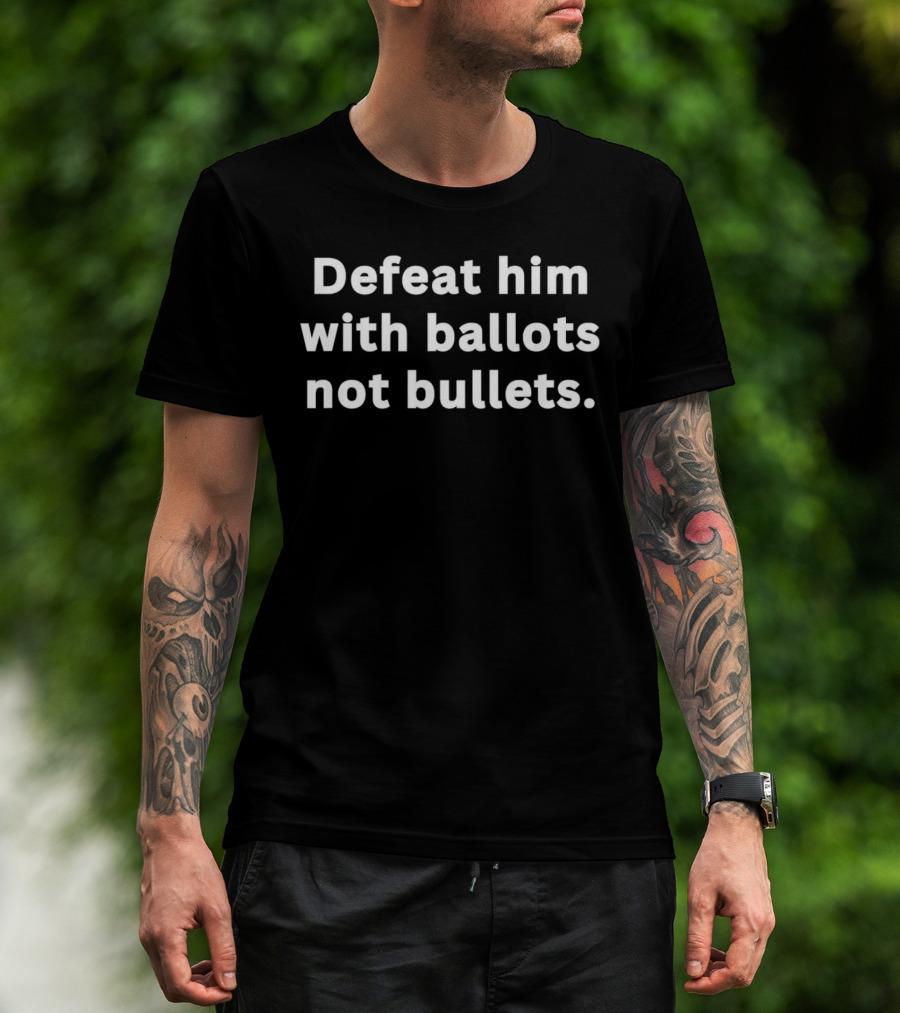 Defeat Him With Ballots Not Bullets T-Shirt
