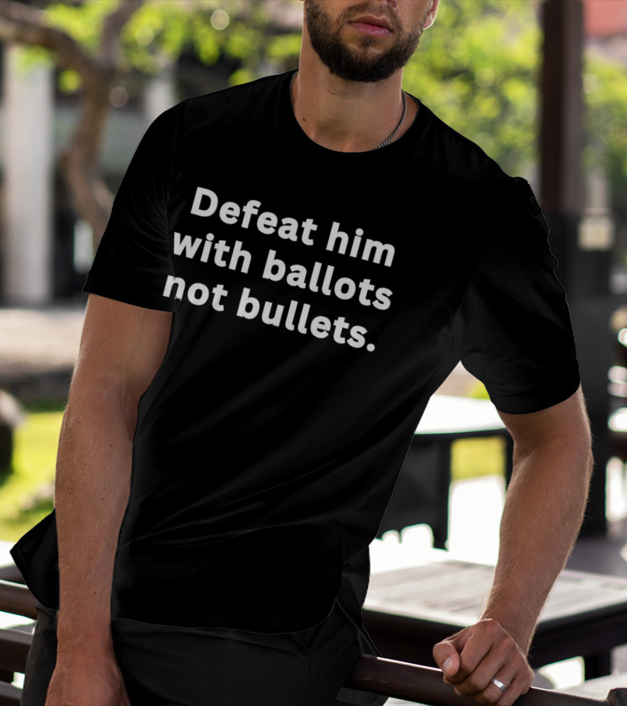 Defeat Him With Ballots Not Bullets T-Shirt