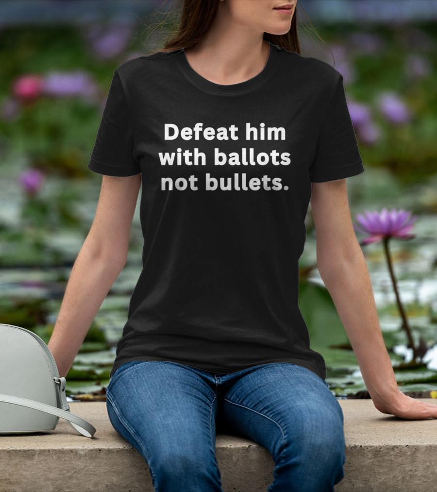 Defeat Him With Ballots Not Bullets T-Shirt