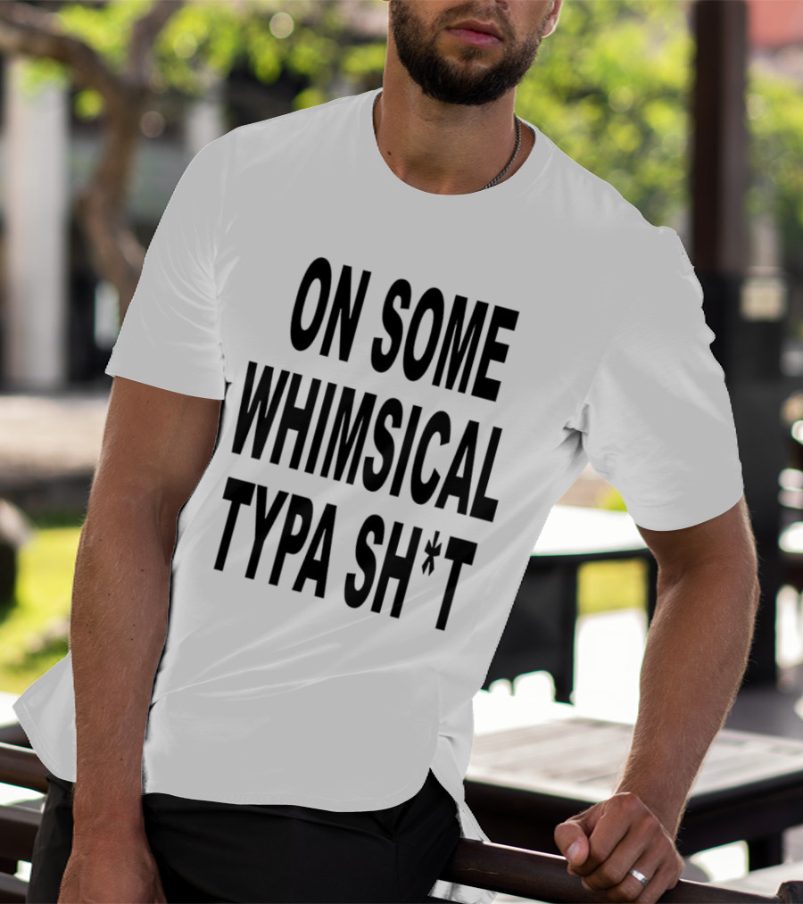 ON SOME WHIMSICAL TYPA SH*T T-Shirt
