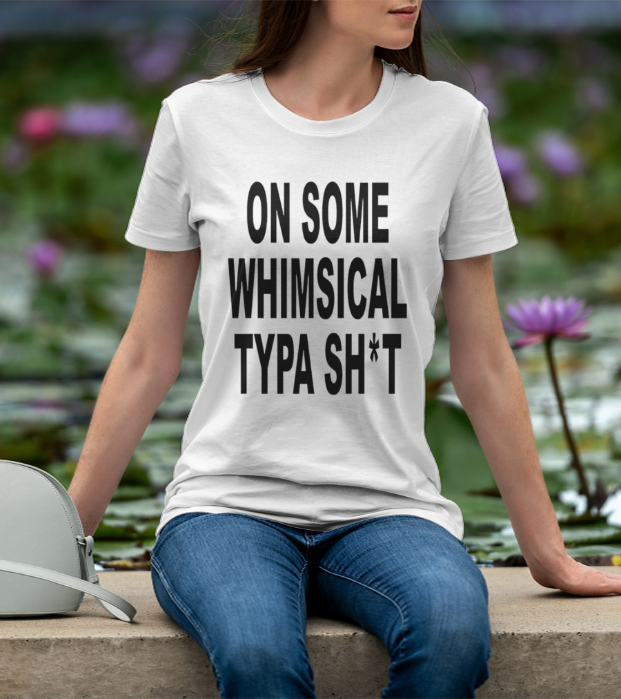 ON SOME WHIMSICAL TYPA SH*T T-Shirt