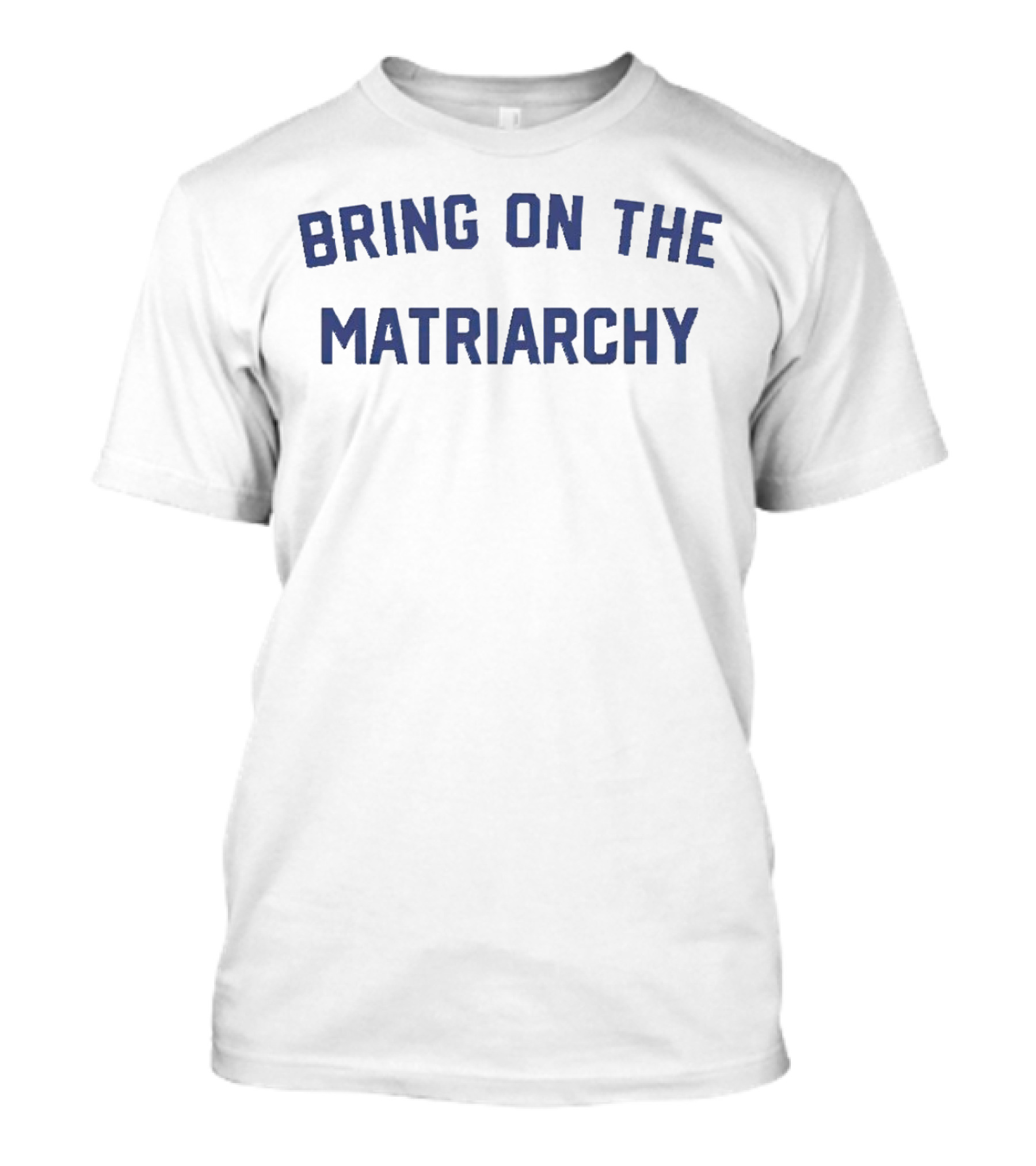 Bring On The Matriarchy T-Shirt