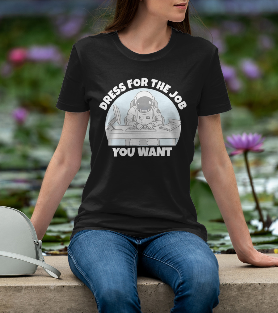 Dress For The Job You Want Astronaut Office Worker T-Shirt