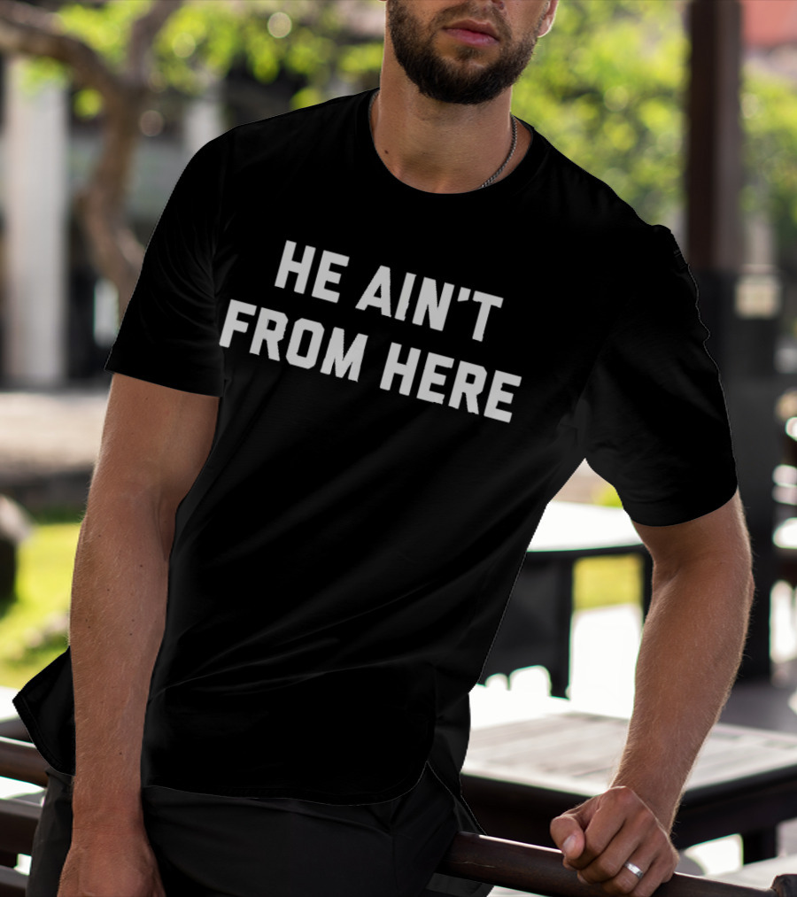 He Ain't From Here Proud Represent Kentucky T-Shirt