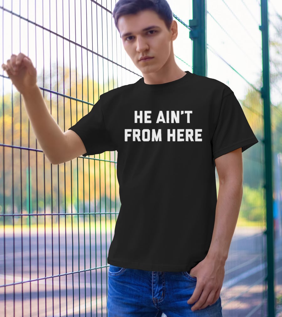 He Ain't From Here Proud Represent Kentucky T-Shirt