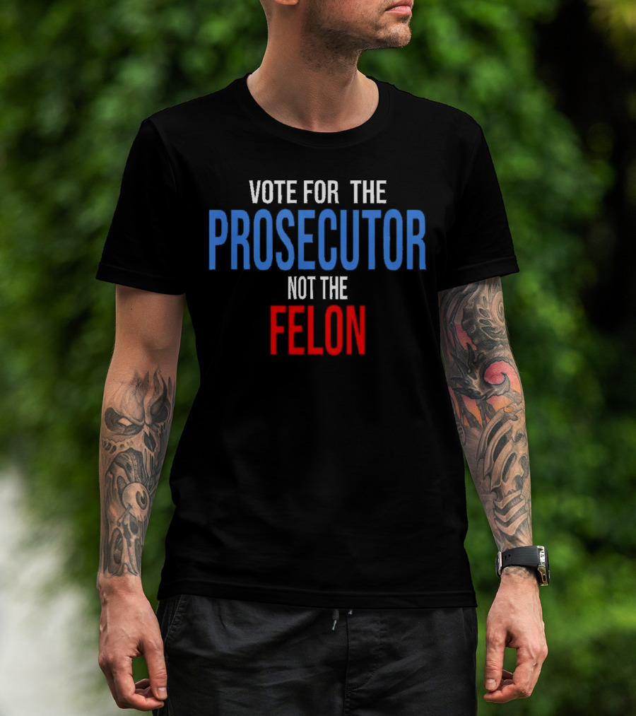 Vote For The Prosecutor Not The Felon Political T-Shirt