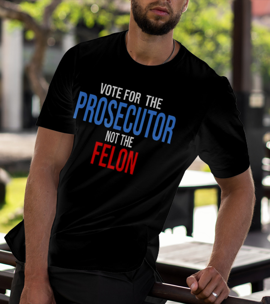 Vote For The Prosecutor Not The Felon Political T-Shirt