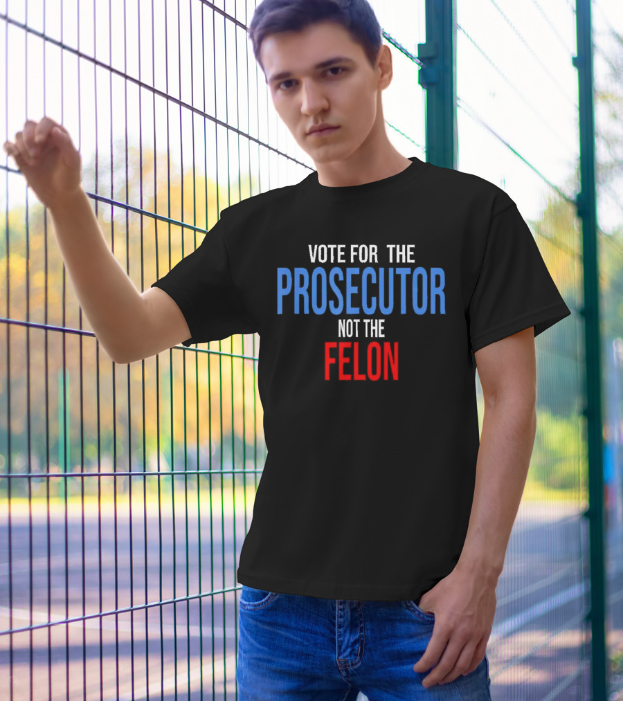 Vote For The Prosecutor Not The Felon Political T-Shirt