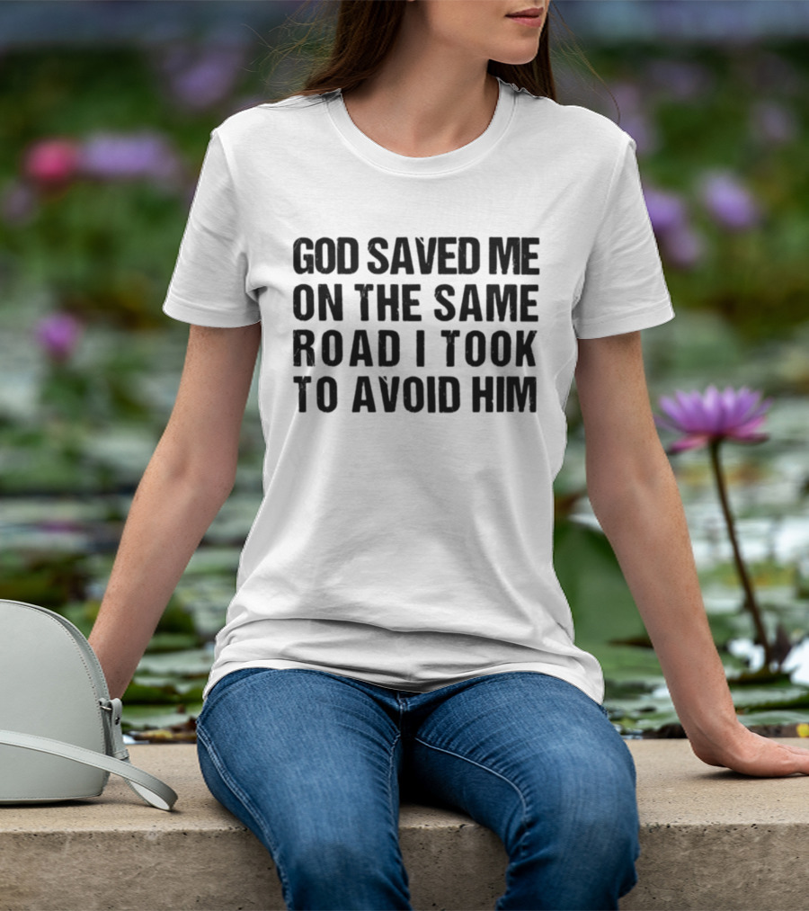 God Saved Me On The Same Road I Took To Avoid Him T-Shirt