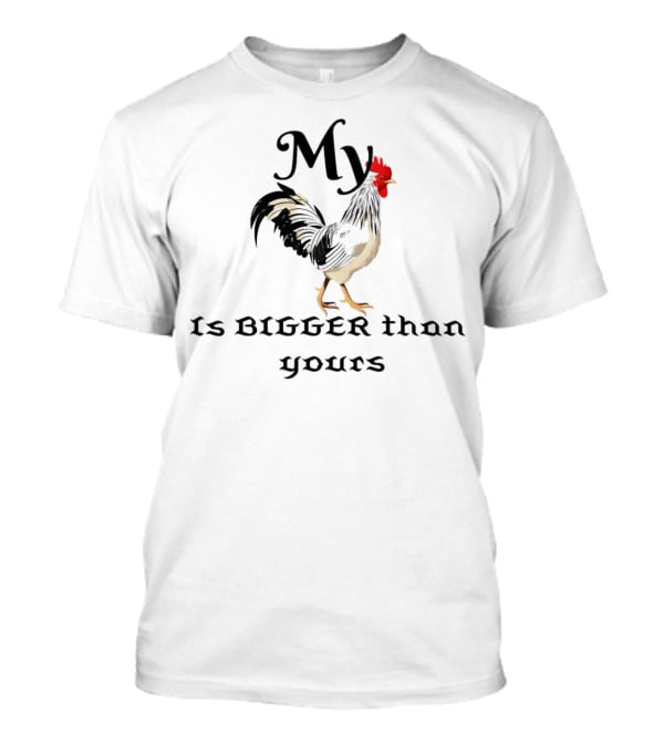 My Chicken Is Bigger Than Yours Rooster T-Shirt