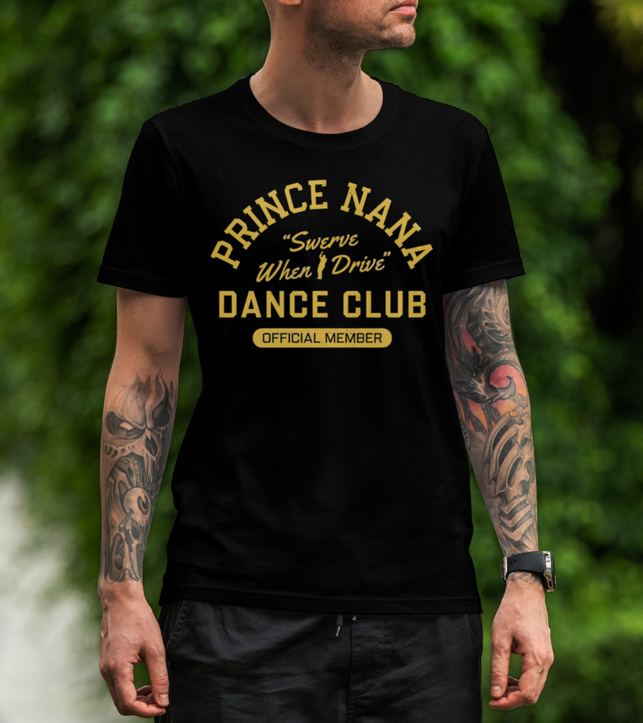 Prince Nana Swerve When Drive Dance Club Official Member T-Shirt