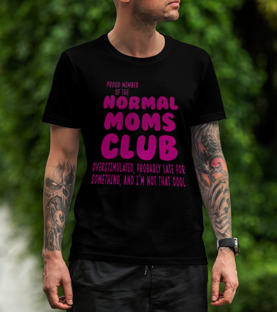 Proud Member Of The Normal Moms Club Overstimulated Probably Late For Something And I'm Not That Cool T-Shirt
