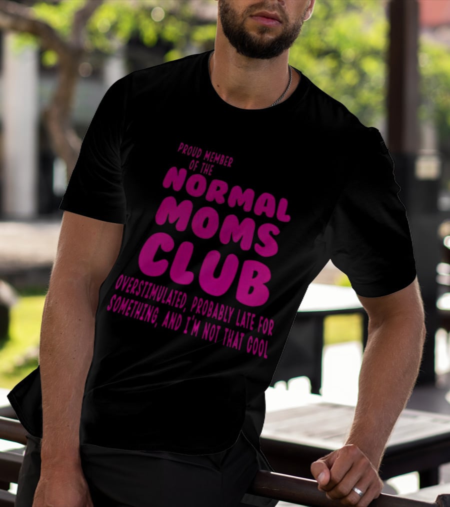 Proud Member Of The Normal Moms Club Overstimulated Probably Late For Something And I'm Not That Cool T-Shirt