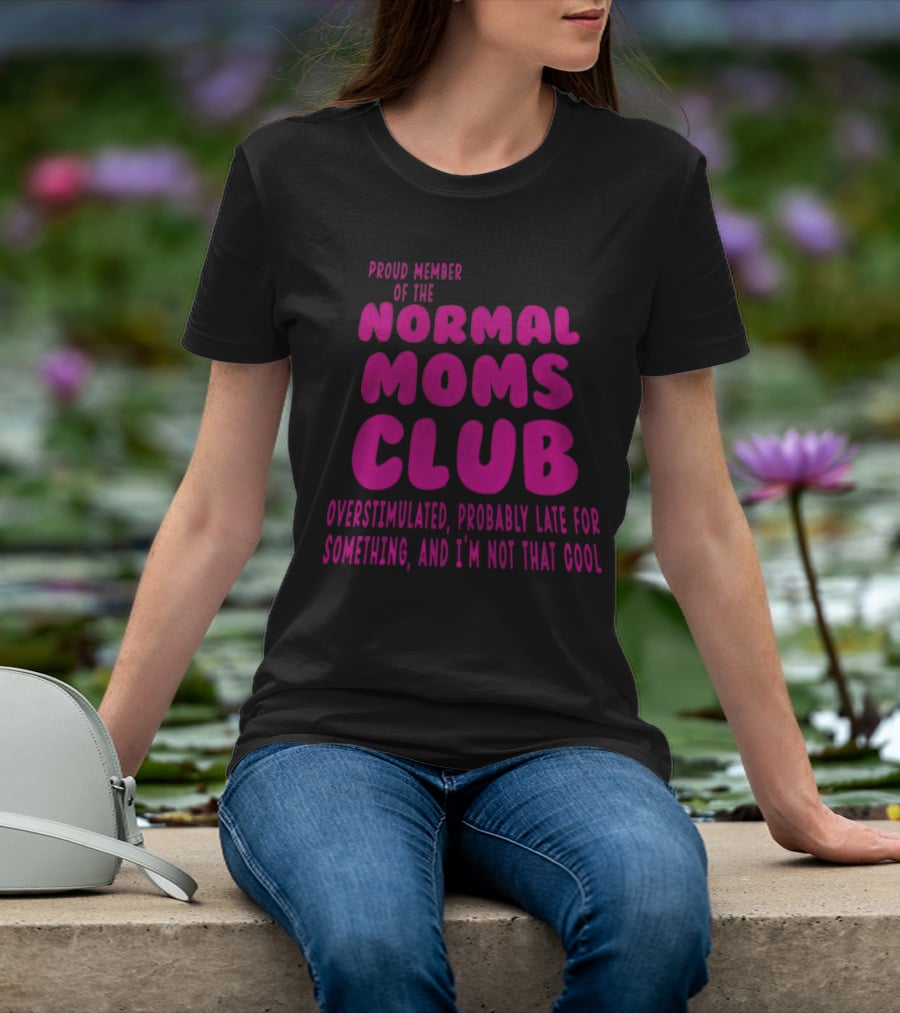 Proud Member Of The Normal Moms Club Overstimulated Probably Late For Something And I'm Not That Cool T-Shirt