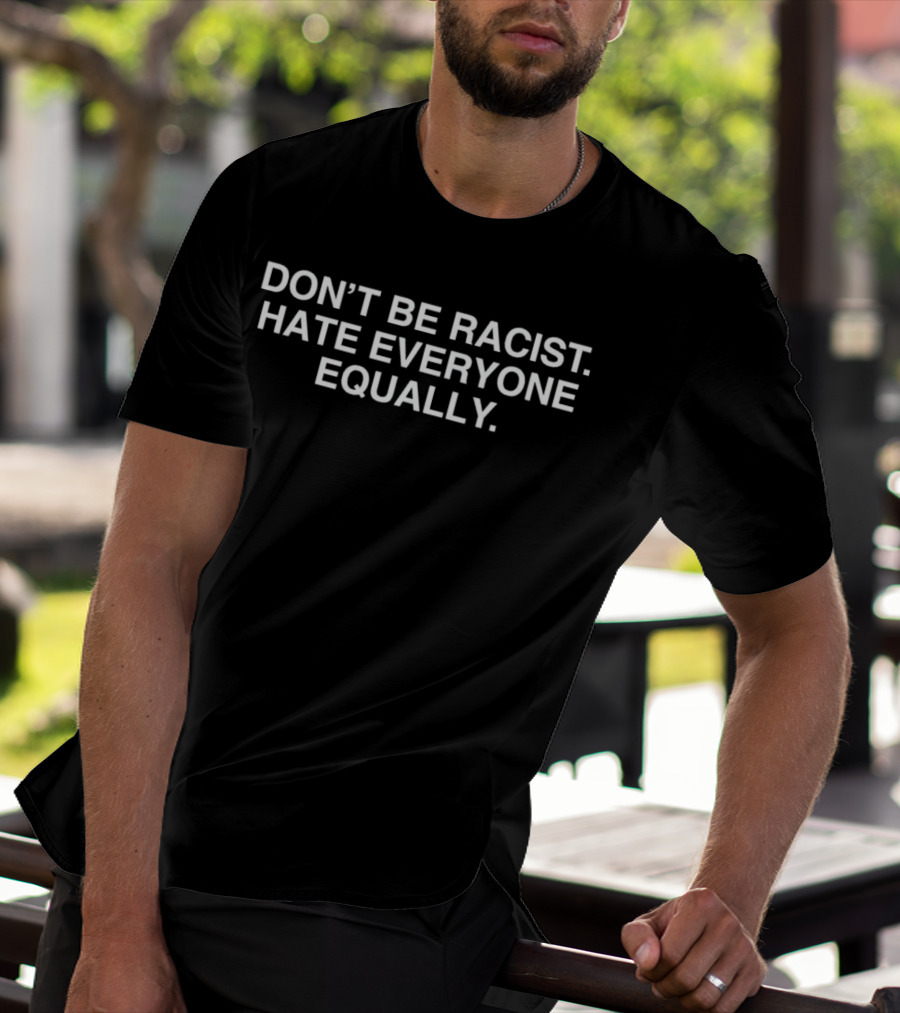 DON'T BE RACIST HATE EVERYONE EQUALLY T-Shirt