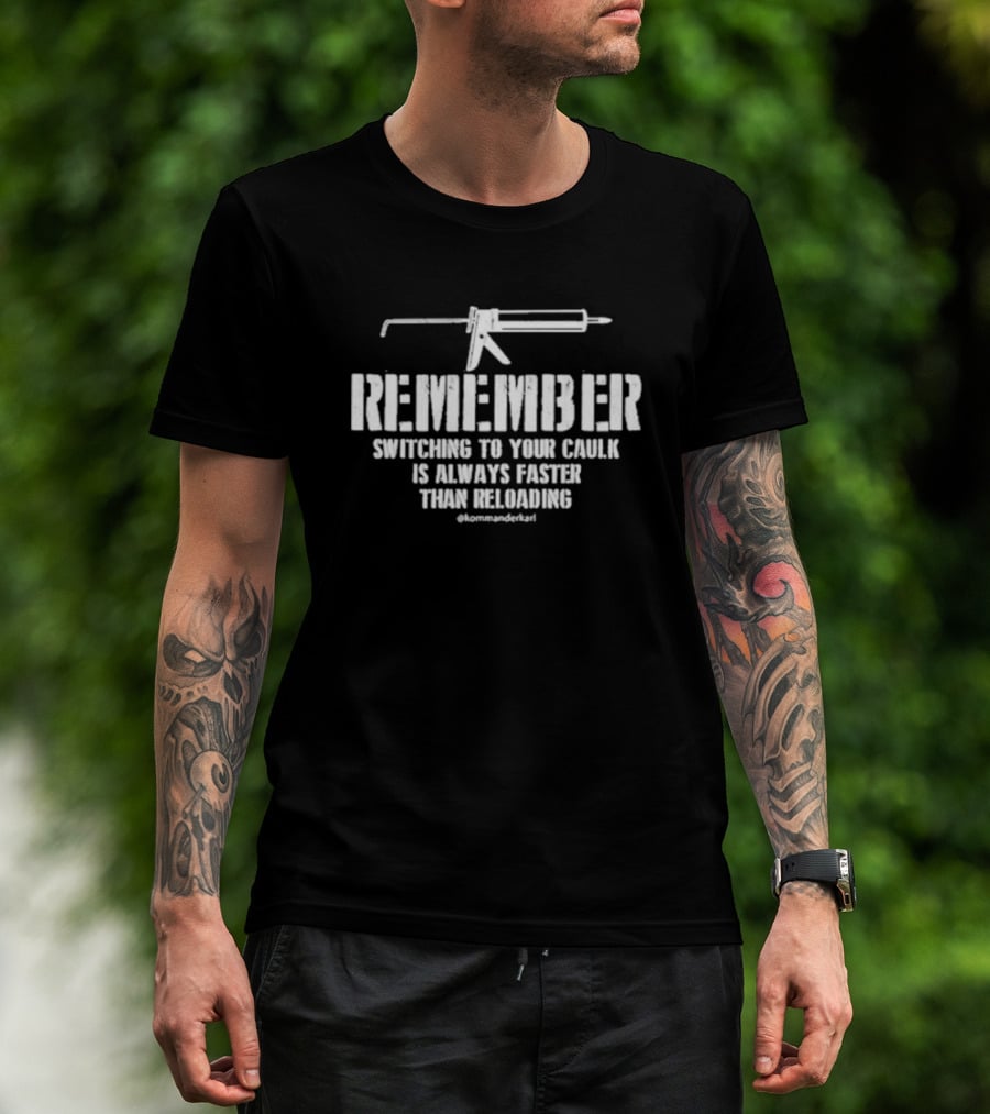 REMEMBER Switching To Your Caulk Is Always Faster Than Reloading @kommaderkarl T-Shirt