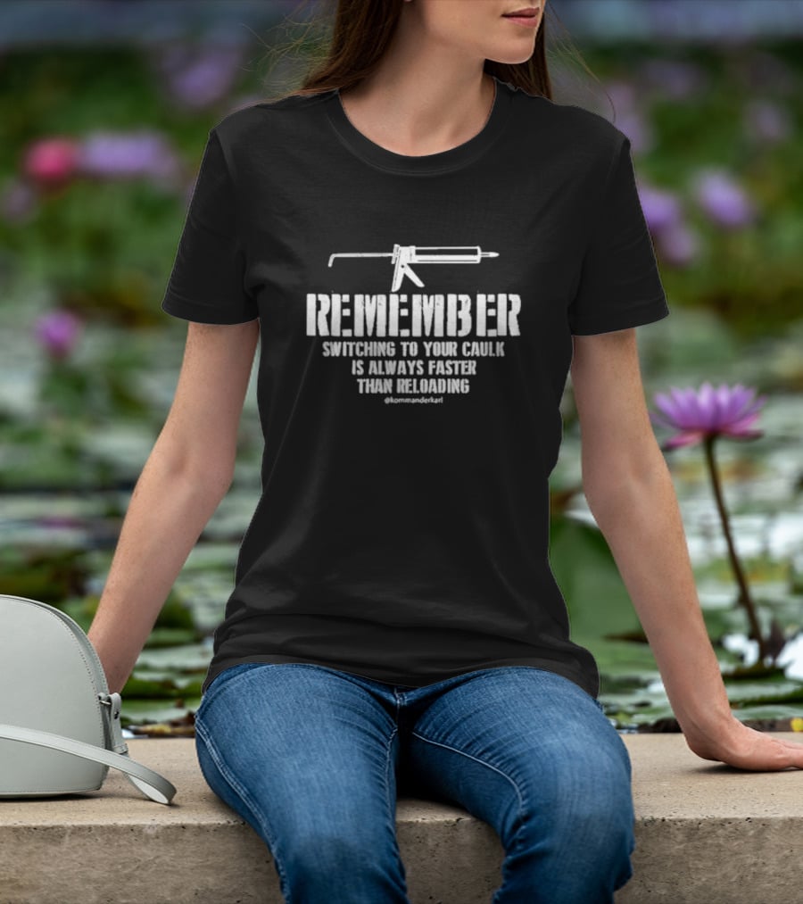 REMEMBER Switching To Your Caulk Is Always Faster Than Reloading @kommaderkarl T-Shirt