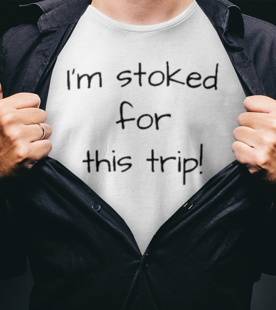 Lovedseenheard I'm Stoked For This Trip T-Shirt